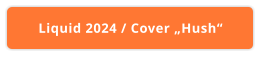 Liquid 2024 / Cover „Hush“