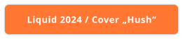 Liquid 2024 / Cover „Hush“
