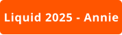 Liquid 2025 - Annie